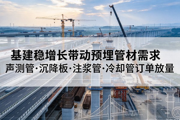 巴东基建稳增长带动预埋监测管材需求，声测管、沉降板、注浆管订单持续放量